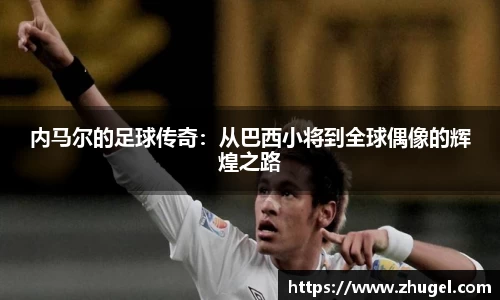 内马尔的足球传奇：从巴西小将到全球偶像的辉煌之路