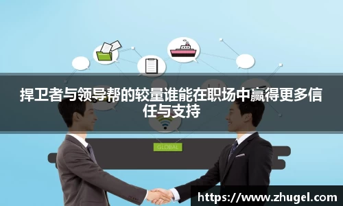 捍卫者与领导帮的较量谁能在职场中赢得更多信任与支持