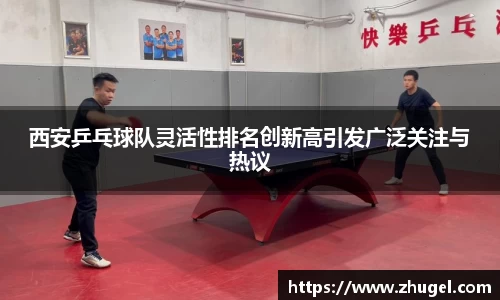 西安乒乓球队灵活性排名创新高引发广泛关注与热议